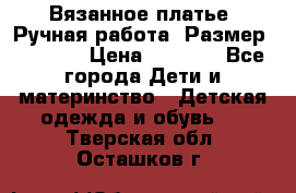 Вязанное платье. Ручная работа. Размер 116-122 › Цена ­ 4 800 - Все города Дети и материнство » Детская одежда и обувь   . Тверская обл.,Осташков г.